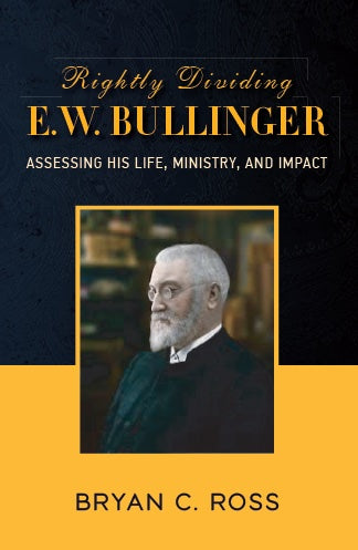 Rightly Dividing E.W. Bullinger: Assessing His Life, Ministry, and Impact