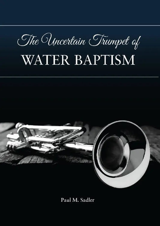 Booklet: The Uncertain Trumpet of Water Baptism